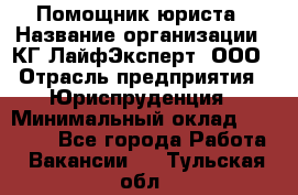 Помощник юриста › Название организации ­ КГ ЛайфЭксперт, ООО › Отрасль предприятия ­ Юриспруденция › Минимальный оклад ­ 45 000 - Все города Работа » Вакансии   . Тульская обл.